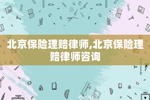 北京保險理賠律師,北京保險理賠律師咨詢