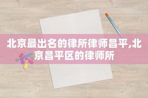 北京最出名的律所律師昌平,北京昌平區的律師所