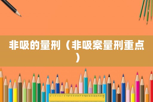 非吸的量刑（非吸案量刑重點(diǎn)）