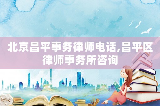 北京昌平事務律師電話,昌平區律師事務所咨詢
