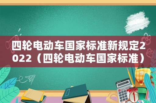 四輪電動(dòng)車國(guó)家標(biāo)準(zhǔn)新規(guī)定2022（四輪電動(dòng)車國(guó)家標(biāo)準(zhǔn)）