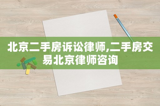 北京二手房訴訟律師,二手房交易北京律師咨詢