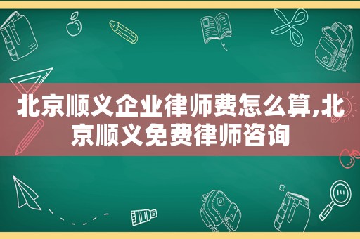 北京順義企業(yè)律師費(fèi)怎么算,北京順義免費(fèi)律師咨詢