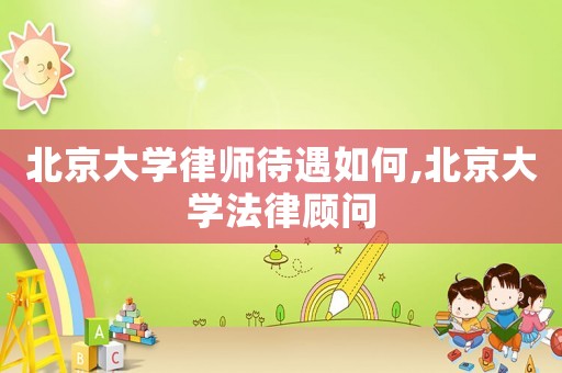 北京大學(xué)律師待遇如何,北京大學(xué)法律顧問