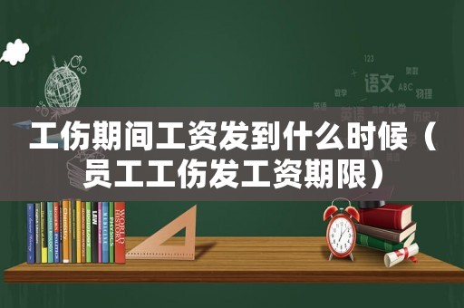 工傷期間工資發到什么時候（員工工傷發工資期限）