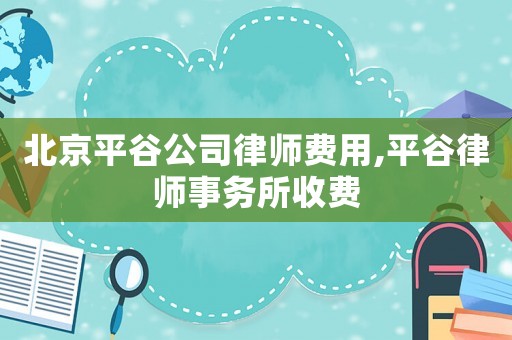 北京平谷公司律師費用,平谷律師事務(wù)所收費
