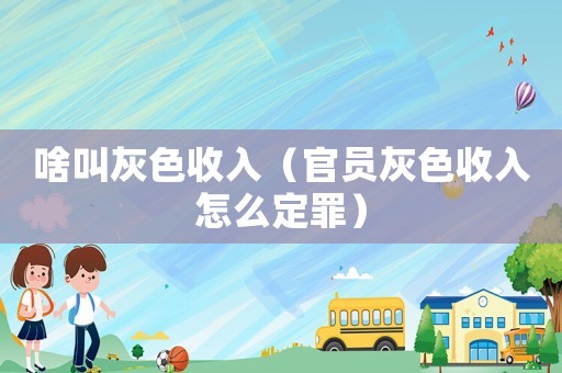 啥叫灰色收入（官員灰色收入怎么定罪）