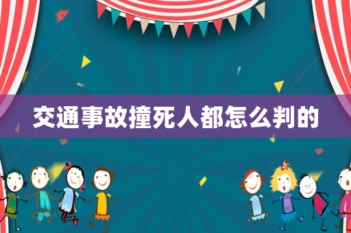 交通事故撞死人都怎么判的