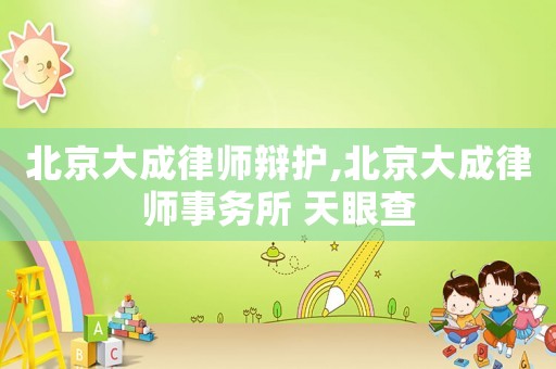 北京大成律師辯護,北京大成律師事務所 天眼查