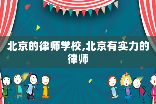 北京的律師學校,北京有實力的律師