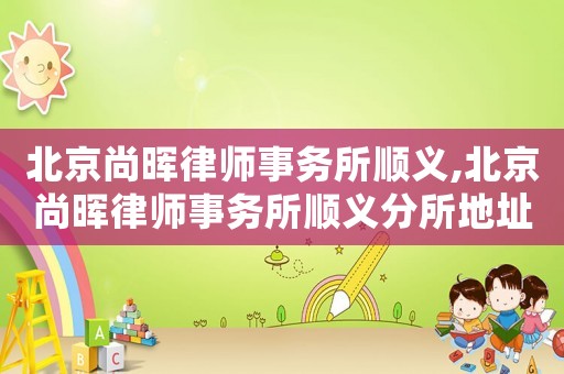 北京尚暉律師事務所順義,北京尚暉律師事務所順義分所地址