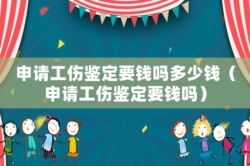 申請工傷鑒定要錢嗎多少錢（申請工傷鑒定要錢嗎）