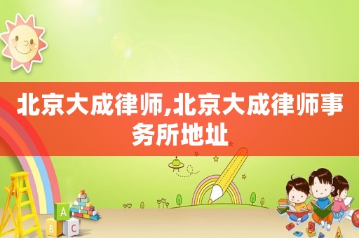 北京大成律師,北京大成律師事務(wù)所地址