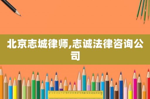 北京志城律師,志誠法律咨詢公司