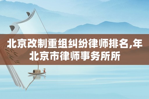 北京改制重組糾紛律師排名,年北京市律師事務所所
