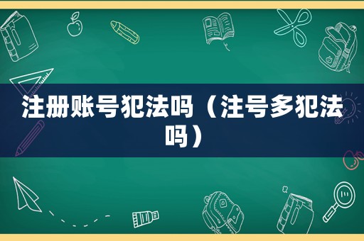 注冊賬號犯法嗎（注號多犯法嗎）