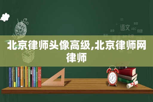 北京律師頭像高級,北京律師網律師