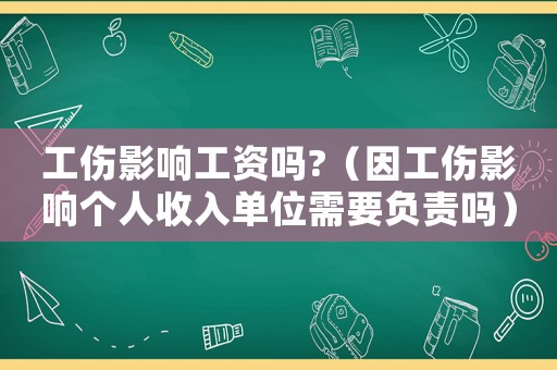 工傷影響工資嗎?（因工傷影響個人收入單位需要負責嗎）