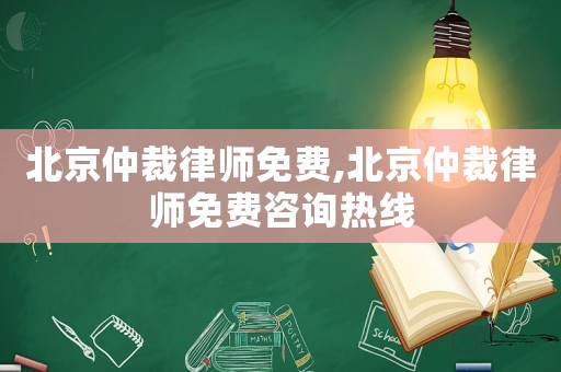 北京仲裁律師免費,北京仲裁律師免費咨詢熱線