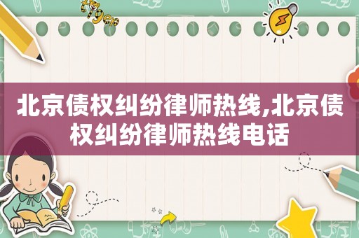 北京債權糾紛律師熱線,北京債權糾紛律師熱線電話