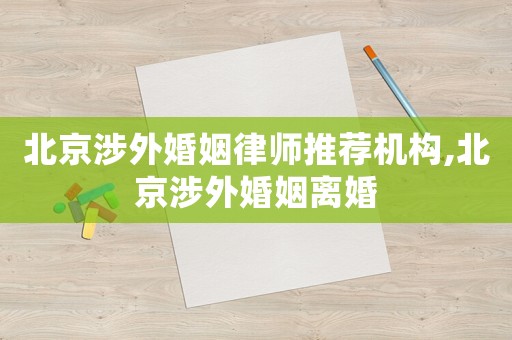 北京涉外婚姻律師推薦機(jī)構(gòu),北京涉外婚姻離婚
