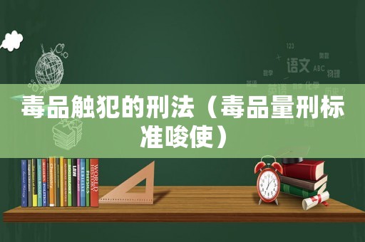毒品觸犯的刑法（毒品量刑標(biāo)準唆使）