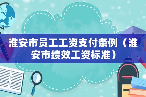 淮安市員工工資支付條例（淮安市績效工資標(biāo)準(zhǔn)）