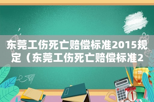 東莞工傷死亡賠償標(biāo)準(zhǔn)2015規(guī)定（東莞工傷死亡賠償標(biāo)準(zhǔn)2015）