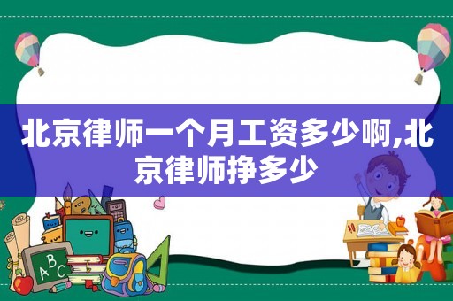 北京律師一個月工資多少啊,北京律師掙多少