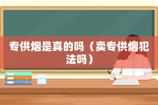 專供煙是真的嗎（賣專供煙犯法嗎）