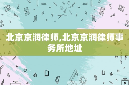 北京京潤律師,北京京潤律師事務所地址