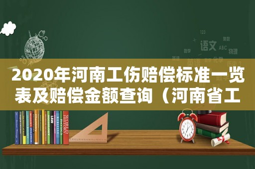 2020年河南工傷賠償標準一覽表及賠償金額查詢（河南省工傷賠償護理費標準）