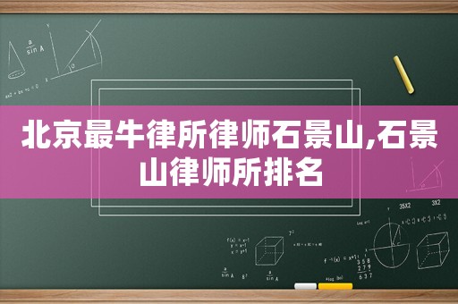 北京最牛律所律師石景山,石景山律師所排名