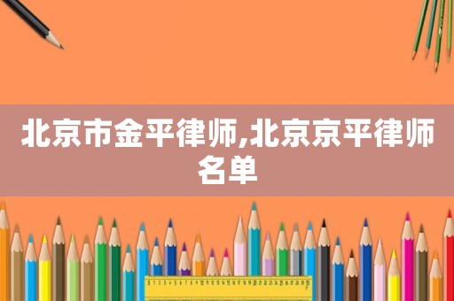 北京市金平律師,北京京平律師名單