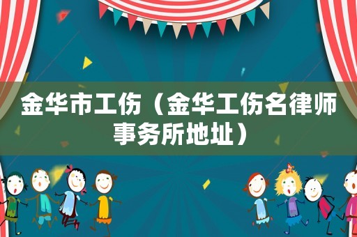 金華市工傷（金華工傷名律師事務所地址）
