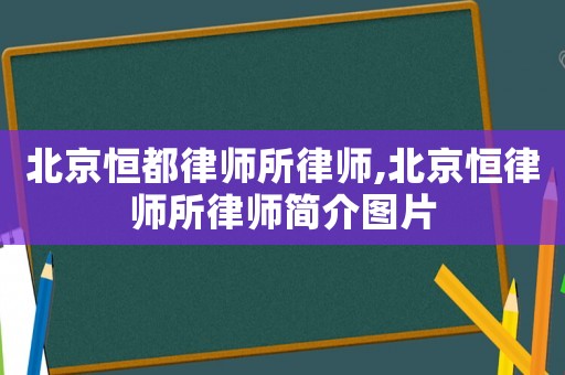北京恒都律師所律師,北京恒律師所律師簡介圖片