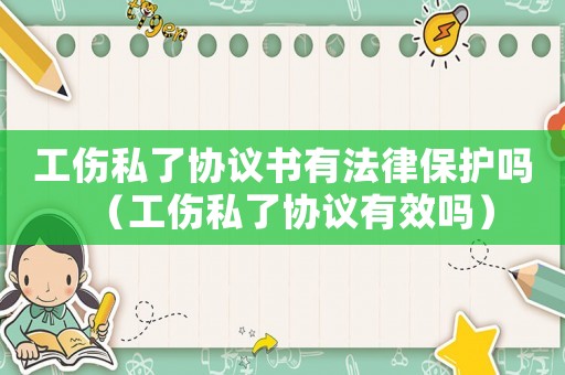 工傷私了協議書有法律保護嗎（工傷私了協議有效嗎）