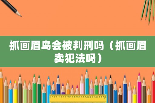 抓畫(huà)眉鳥(niǎo)會(huì)被判刑嗎（抓畫(huà)眉賣犯法嗎）