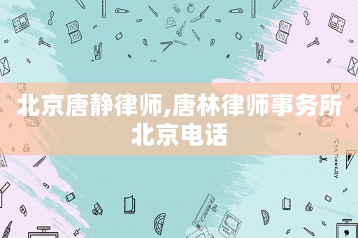 北京唐靜律師,唐林律師事務所北京電話