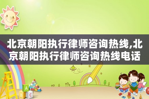 北京朝陽執行律師咨詢熱線,北京朝陽執行律師咨詢熱線電話