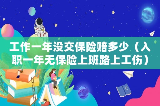 工作一年沒交保險賠多少（入職一年無保險上班路上工傷）
