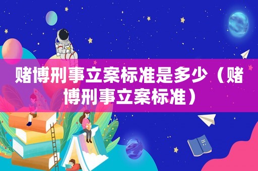 賭博刑事立案標準是多少（賭博刑事立案標準）