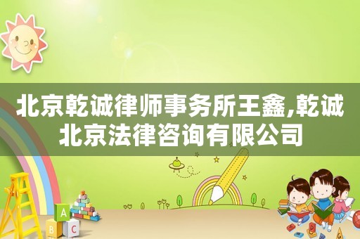 北京乾誠律師事務所王鑫,乾誠北京法律咨詢有限公司
