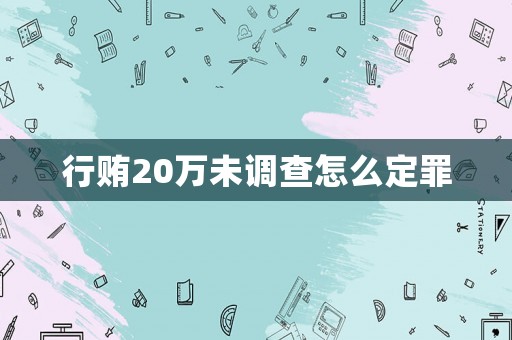 行賄20萬未調查怎么定罪