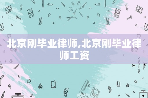 北京剛畢業律師,北京剛畢業律師工資