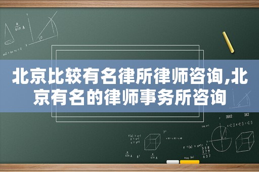 北京比較有名律所律師咨詢,北京有名的律師事務所咨詢