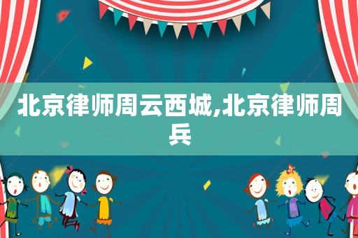 北京律師周云西城,北京律師周兵