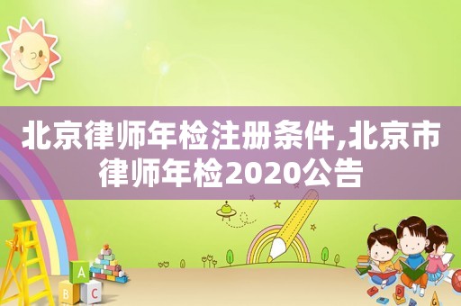 北京律師年檢注冊條件,北京市律師年檢2020公告