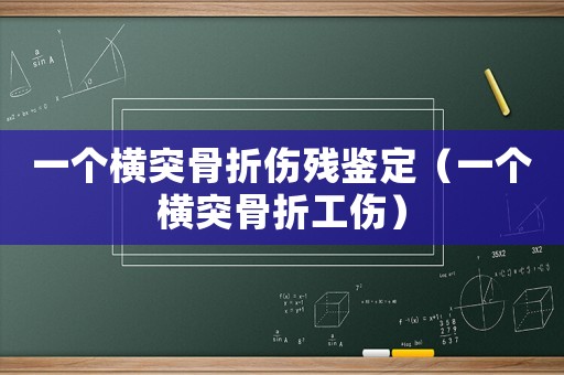 一個橫突骨折傷殘鑒定（一個橫突骨折工傷）