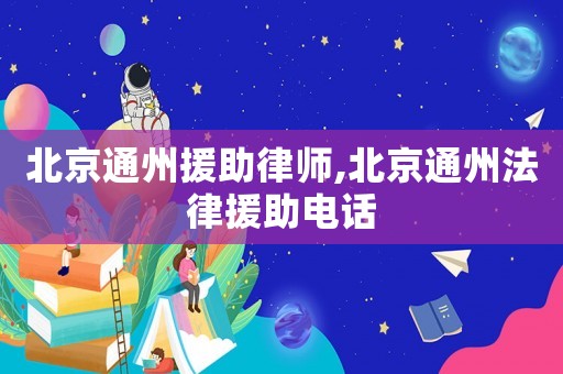 北京通州援助律師,北京通州法律援助電話